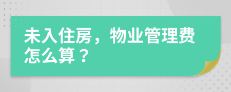 未入住房，物業(yè)管理費怎么算？