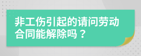 非工傷引起的請問勞動(dòng)合同能解除嗎？