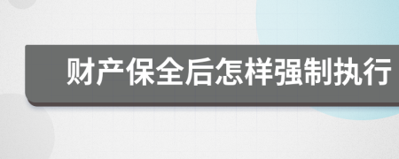 財產(chǎn)保全后怎樣強(qiáng)制執(zhí)行