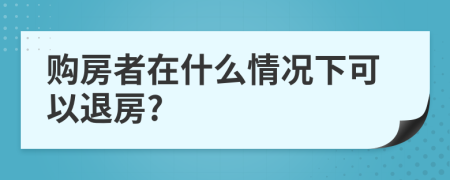 購房者在什么情況下可以退房?