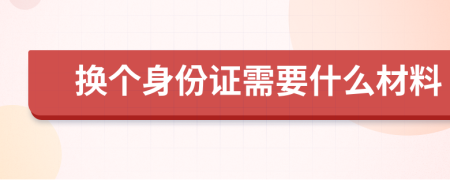 換個(gè)身份證需要什么材料