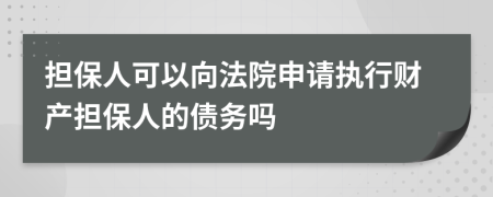 擔(dān)保人可以向法院申請執(zhí)行財(cái)產(chǎn)擔(dān)保人的債務(wù)嗎