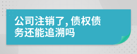 公司注銷了, 債權(quán)債務(wù)還能追溯嗎