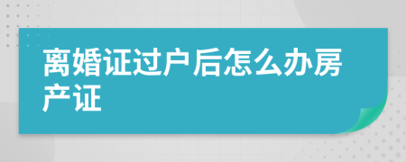 離婚證過戶后怎么辦房產(chǎn)證