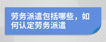 勞務(wù)派遣包括哪些，如何認(rèn)定勞務(wù)派遣