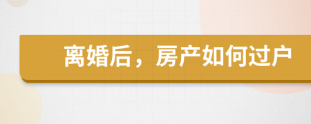 離婚后，房產如何過戶