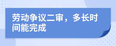 勞動(dòng)爭(zhēng)議二審，多長(zhǎng)時(shí)間能完成