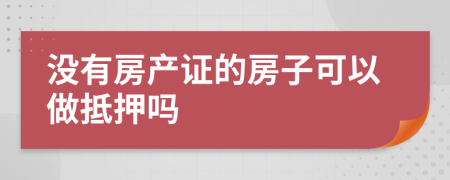 沒有房產(chǎn)證的房子可以做抵押嗎