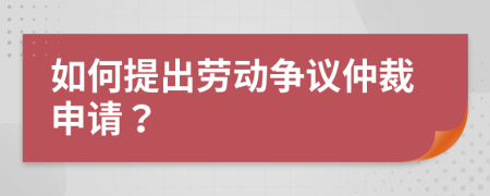 如何提出勞動(dòng)爭(zhēng)議仲裁申請(qǐng)？