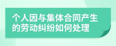 個人因與集體合同產生的勞動糾紛如何處理