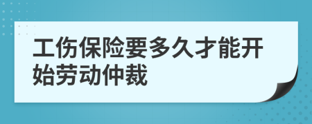 工傷保險要多久才能開始勞動仲裁