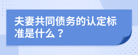 夫妻共同債務(wù)的認(rèn)定標(biāo)準(zhǔn)是什么？