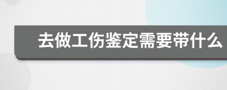 去做工傷鑒定需要帶什么