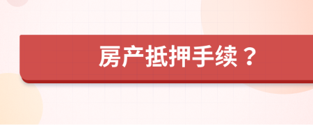 房產(chǎn)抵押手續(xù)？