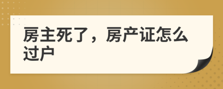 房主死了，房產(chǎn)證怎么過戶