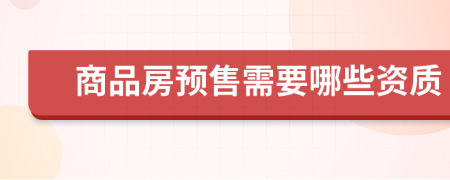 商品房預售需要哪些資質