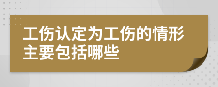 工傷認(rèn)定為工傷的情形主要包括哪些