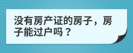 沒有房產(chǎn)證的房子，房子能過戶嗎？