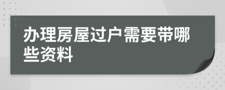 辦理房屋過(guò)戶需要帶哪些資料