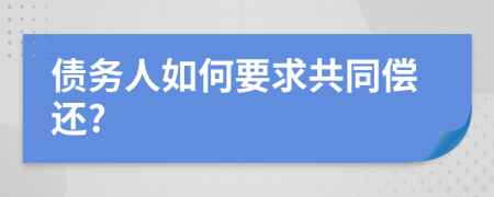 債務(wù)人如何要求共同償還?