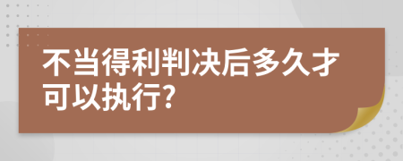 不當(dāng)?shù)美袥Q后多久才可以執(zhí)行?