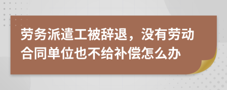 勞務(wù)派遣工被辭退，沒有勞動合同單位也不給補(bǔ)償怎么辦