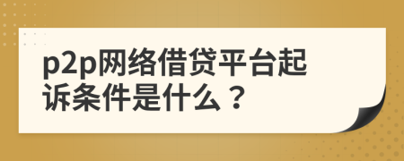 p2p網(wǎng)絡借貸平臺起訴條件是什么？