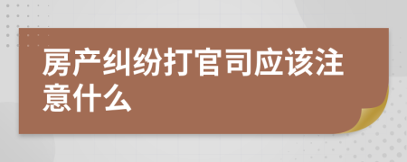房產(chǎn)糾紛打官司應(yīng)該注意什么