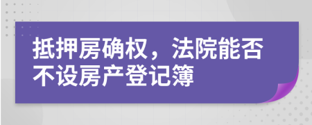 抵押房確權(quán)，法院能否不設(shè)房產(chǎn)登記簿