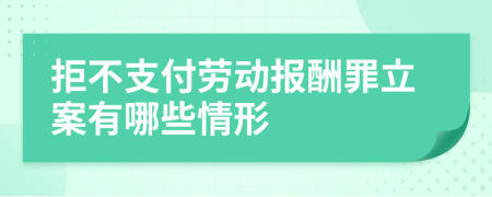 拒不支付勞動報酬罪立案有哪些情形