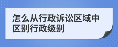 怎么從行政訴訟區(qū)域中區(qū)別行政級別