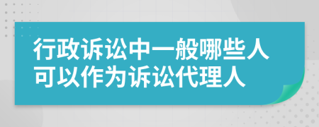 行政訴訟中一般哪些人可以作為訴訟代理人