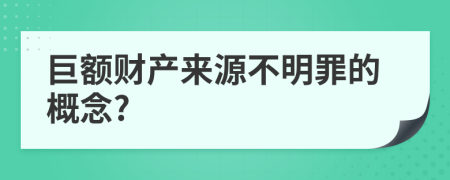 巨額財(cái)產(chǎn)來源不明罪的概念?