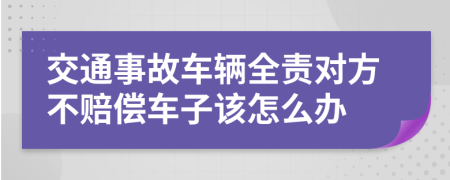 交通事故車輛全責對方不賠償車子該怎么辦