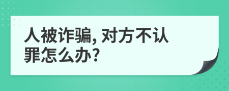 人被詐騙, 對(duì)方不認(rèn)罪怎么辦?