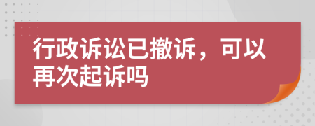 行政訴訟已撤訴，可以再次起訴嗎