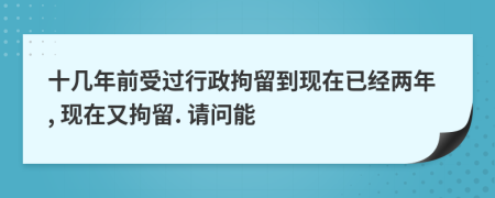 十幾年前受過行政拘留到現(xiàn)在已經(jīng)兩年, 現(xiàn)在又拘留. 請問能