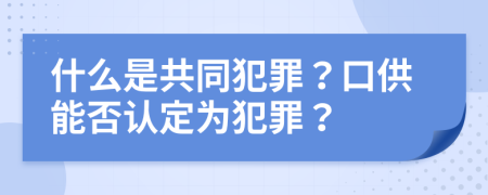 什么是共同犯罪？口供能否認(rèn)定為犯罪？