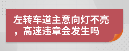 左轉(zhuǎn)車道主意向燈不亮，高速違章會發(fā)生嗎