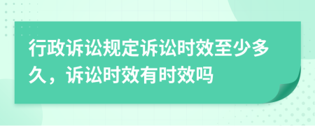 行政訴訟規定訴訟時(shí)效至少多久，訴訟時(shí)效有時(shí)效嗎
