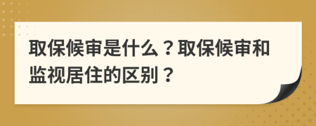 取保候審是什么？取保候審和監(jiān)視居住的區(qū)別？