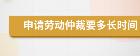 申請勞動仲裁要多長時間