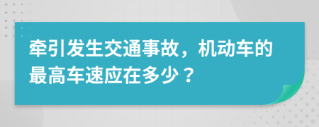 牽引發(fā)生交通事故，機(jī)動(dòng)車的最高車速應(yīng)在多少？