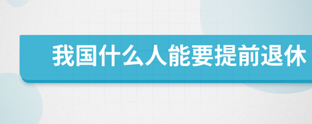 我國(guó)什么人能要提前退休