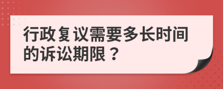 行政復(fù)議需要多長時(shí)間的訴訟期限？