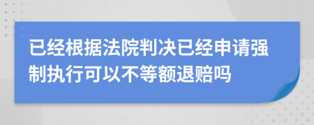 已經(jīng)根據(jù)法院判決已經(jīng)申請(qǐng)強(qiáng)制執(zhí)行可以不等額退賠嗎