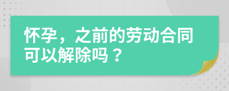 懷孕，之前的勞動(dòng)合同可以解除嗎？