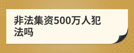 非法集資500萬人犯法嗎