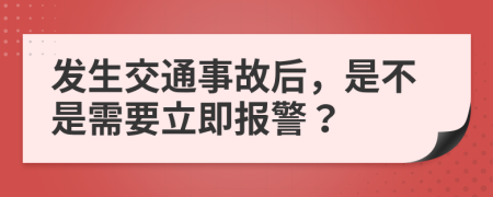 發(fā)生交通事故后，是不是需要立即報警？