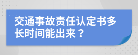 交通事故責(zé)任認(rèn)定書多長(zhǎng)時(shí)間能出來(lái)？